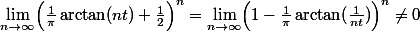
 \\ \lim_{n\to\infty} \Bigl(\frac1\pi\arctan(nt)+\frac12\Bigr)^n=\lim_{n\to\infty} \Bigl(1-\frac1\pi\arctan(\frac1{nt})\Bigr)^n\neq0